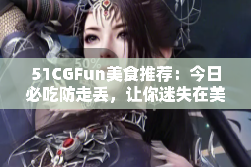 51CGFun美食推薦：今日必吃防走丟，讓你迷失在美食的世界