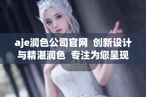 aje潤色公司官網(wǎng)  創(chuàng)新設(shè)計(jì)與精湛潤色  專注為您呈現(xiàn)完美文章