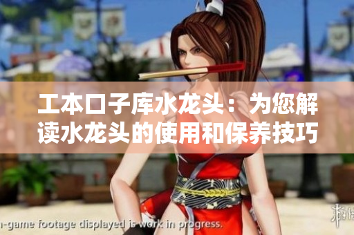 工本口子庫(kù)水龍頭：為您解讀水龍頭的使用和保養(yǎng)技巧