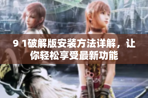 9 1破解版安裝方法詳解，讓你輕松享受最新功能