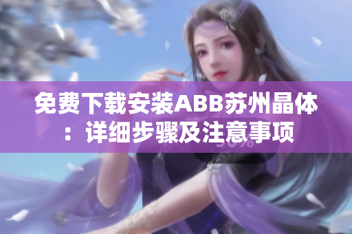 免費(fèi)下載安裝ABB蘇州晶體：詳細(xì)步驟及注意事項(xiàng)