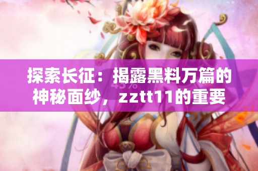 探索長征：揭露黑料萬篇的神秘面紗，zztt11的重要性自古至今