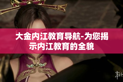 大金內(nèi)江教育導(dǎo)航-為您揭示內(nèi)江教育的全貌