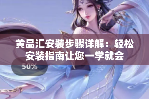黃品匯安裝步驟詳解：輕松安裝指南讓您一學(xué)就會