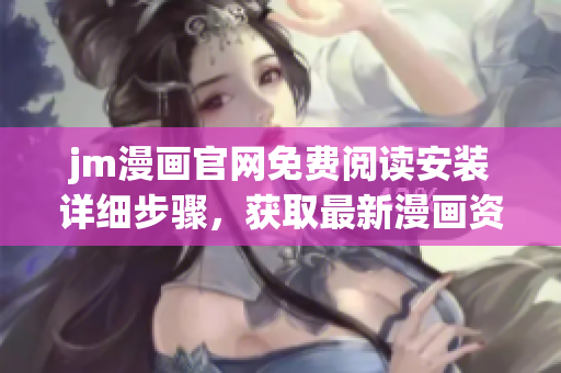 jm漫畫官網(wǎng)免費(fèi)閱讀安裝詳細(xì)步驟，獲取最新漫畫資源