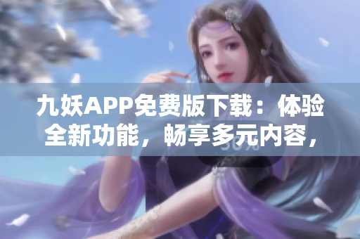 九妖APP免費(fèi)版下載：體驗(yàn)全新功能，暢享多元內(nèi)容，快速安全獲取最新版本