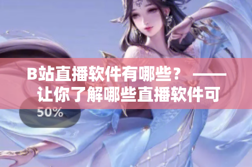 B站直播軟件有哪些？ —— 讓你了解哪些直播軟件可以在B站進(jìn)行直播