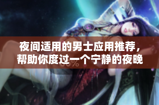 夜間適用的男士應(yīng)用推薦，幫助你度過一個(gè)寧靜的夜晚