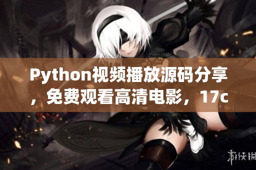 Python視頻播放源碼分享，免費(fèi)觀看高清電影，17c影院源碼免費(fèi)獲取