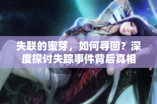 失聯(lián)的蜜芽，如何尋回？深度探討失蹤事件背后真相