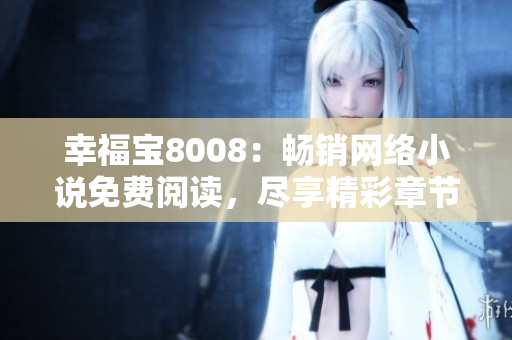 幸福寶8008：暢銷網(wǎng)絡(luò)小說免費(fèi)閱讀，盡享精彩章節(jié)