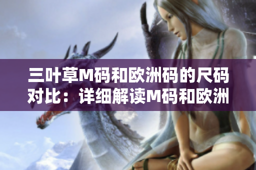 三葉草M碼和歐洲碼的尺碼對比：詳細(xì)解讀M碼和歐洲碼的區(qū)別