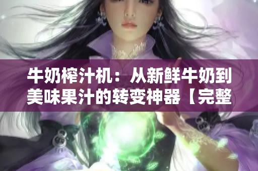 牛奶榨汁機：從新鮮牛奶到美味果汁的轉(zhuǎn)變神器【完整版】