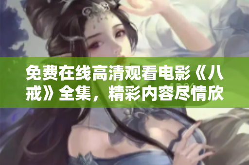 免費(fèi)在線高清觀看電影《八戒》全集，精彩內(nèi)容盡情欣賞