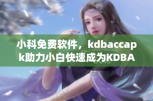 小科免費軟件，kdbaccapk助力小白快速成為KDBA專家