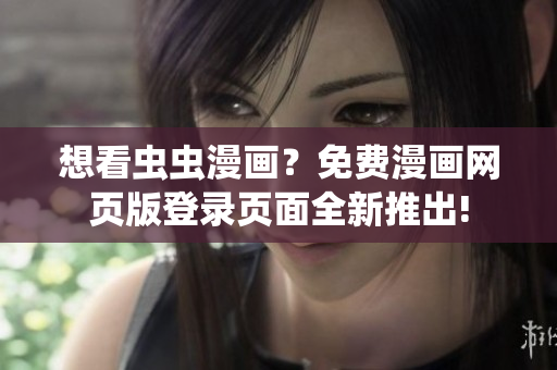 想看蟲蟲漫畫？免費漫畫網(wǎng)頁版登錄頁面全新推出!