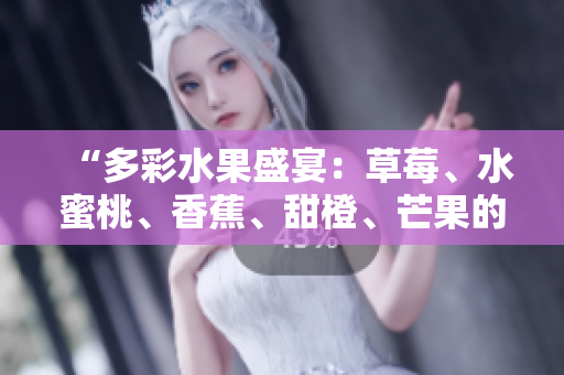 “多彩水果盛宴：草莓、水蜜桃、香蕉、甜橙、芒果的饕餮之旅”