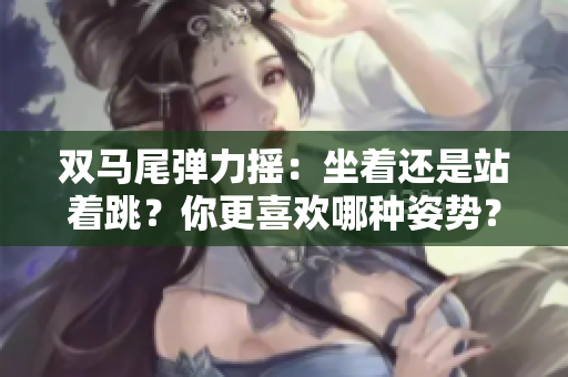 雙馬尾彈力搖：坐著還是站著跳？你更喜歡哪種姿勢？