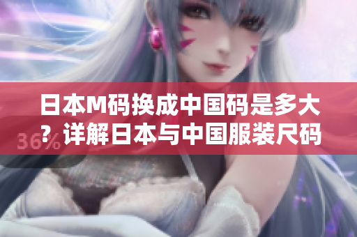 日本M碼換成中國碼是多大？詳解日本與中國服裝尺碼對照表，輕松選購適合你的服裝
