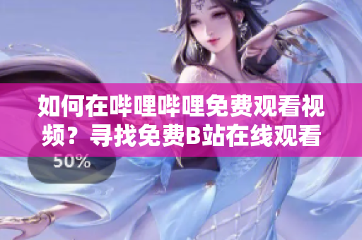 如何在嗶哩嗶哩免費(fèi)觀看視頻？尋找免費(fèi)B站在線觀看人數(shù)的方法