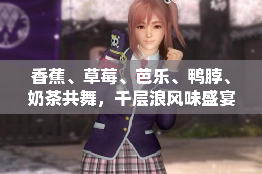 香蕉、草莓、芭樂(lè)、鴨脖、奶茶共舞，千層浪風(fēng)味盛宴縈繞唇齒驚艷