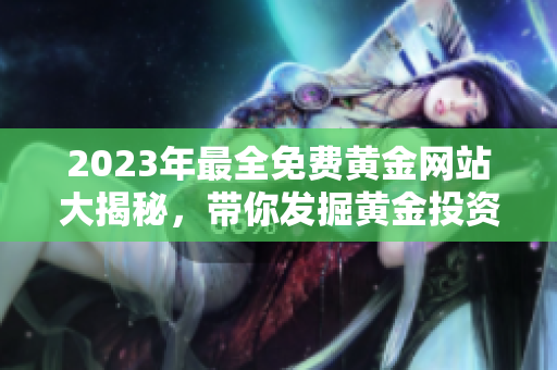 2023年最全免費黃金網(wǎng)站大揭秘，帶你發(fā)掘黃金投資新機遇
