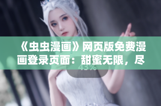 《蟲蟲漫畫》網(wǎng)頁版免費(fèi)漫畫登錄頁面：甜蜜無限，盡享精彩漫畫世界