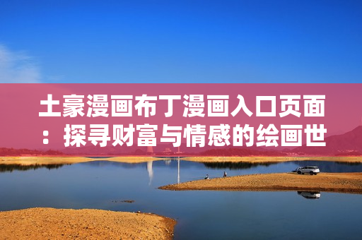 土豪漫畫布丁漫畫入口頁面：探尋財富與情感的繪畫世界