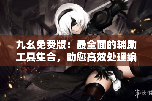 九幺免費版：最全面的輔助工具集合，助您高效處理編輯工作