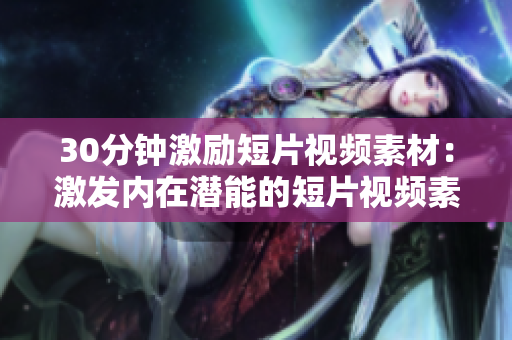 30分鐘激勵(lì)短片視頻素材：激發(fā)內(nèi)在潛能的短片視頻素材