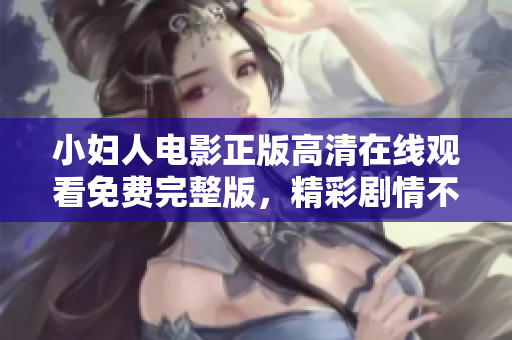 小婦人電影正版高清在線觀看免費(fèi)完整版，精彩劇情不容錯(cuò)過(guò)