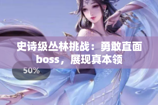 史詩級叢林挑戰(zhàn)：勇敢直面boss，展現真本領