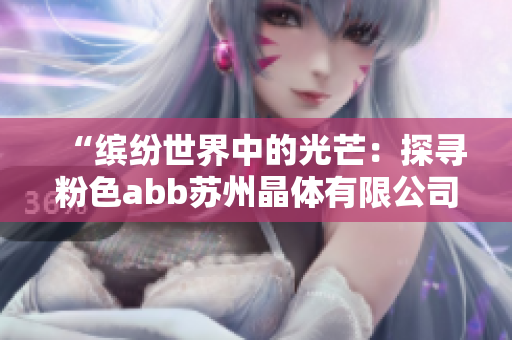 “繽紛世界中的光芒：探尋粉色abb蘇州晶體有限公司的璀璨魅力”