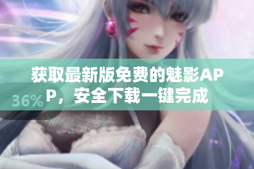 獲取最新版免費(fèi)的魅影APP，安全下載一鍵完成