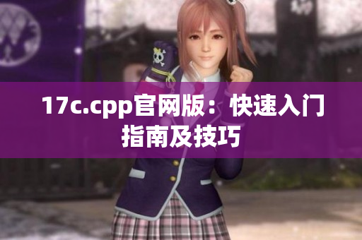 17c.cpp官網(wǎng)版：快速入門指南及技巧