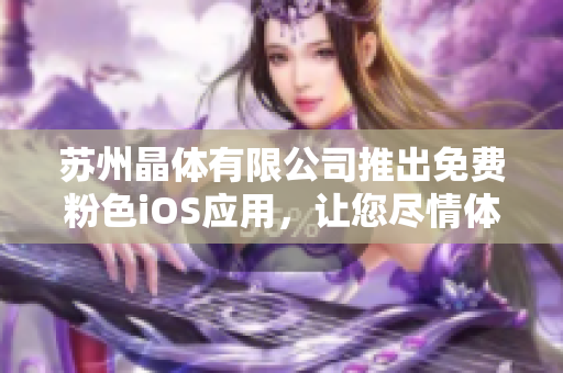 蘇州晶體有限公司推出免費粉色iOS應用，讓您盡情體驗迷人粉色世界
