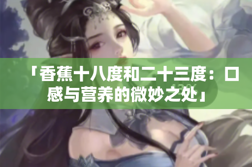 「香蕉十八度和二十三度：口感與營(yíng)養(yǎng)的微妙之處」