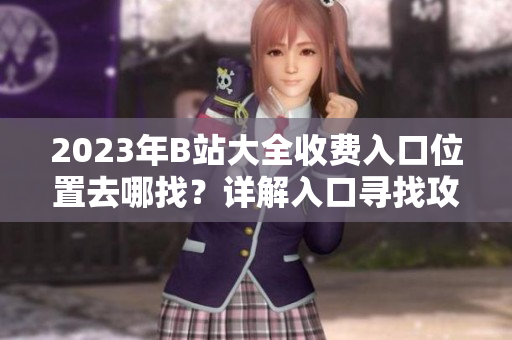 2023年B站大全收費入口位置去哪找？詳解入口尋找攻略