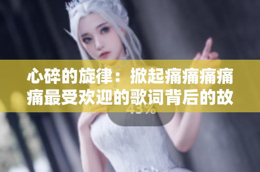 心碎的旋律：掀起痛痛痛痛痛最受歡迎的歌詞背后的故事