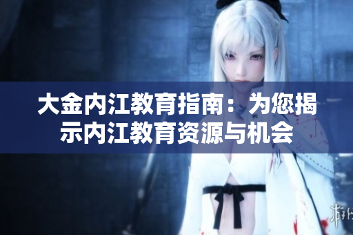 大金內(nèi)江教育指南：為您揭示內(nèi)江教育資源與機(jī)會