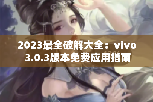 2023最全破解大全：vivo 3.0.3版本免費應(yīng)用指南