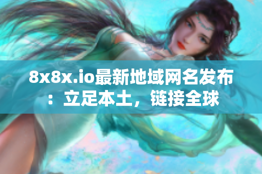 8x8x.io最新地域網(wǎng)名發(fā)布：立足本土，鏈接全球
