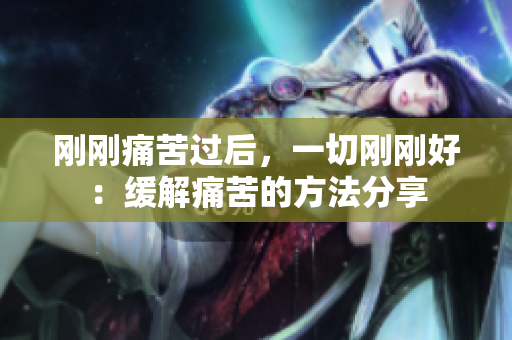 剛剛痛苦過后，一切剛剛好：緩解痛苦的方法分享