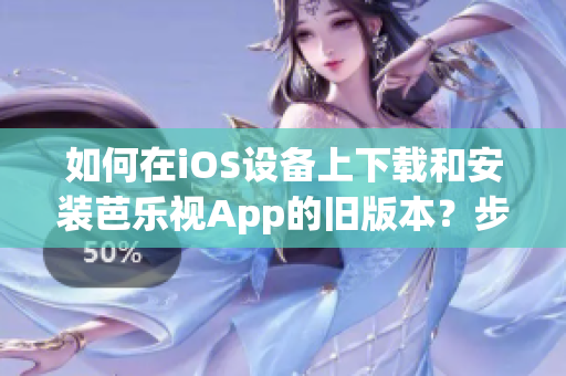 如何在iOS設備上下載和安裝芭樂視App的舊版本？步驟詳解！