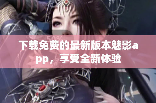 下載免費(fèi)的最新版本魅影app，享受全新體驗(yàn)
