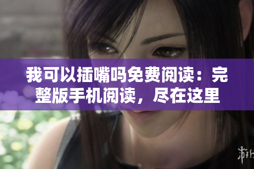 我可以插嘴嗎免費(fèi)閱讀：完整版手機(jī)閱讀，盡在這里