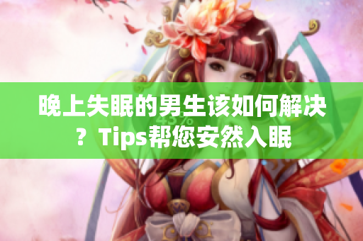 晚上失眠的男生該如何解決？Tips幫您安然入眠