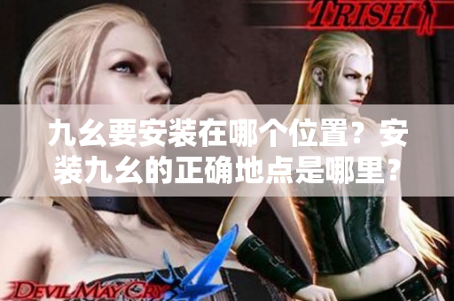 九幺要安裝在哪個(gè)位置？安裝九幺的正確地點(diǎn)是哪里？