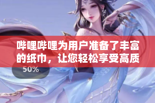 嗶哩嗶哩為用戶準(zhǔn)備了豐富的紙巾，讓您輕松享受高質(zhì)量的觀看體驗