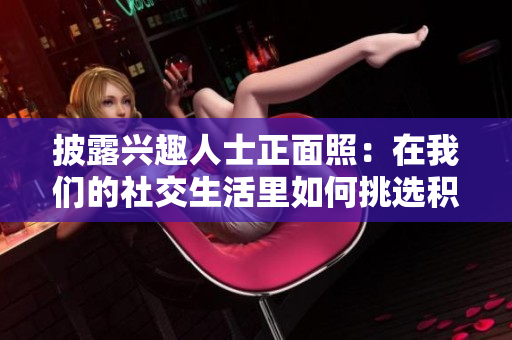 披露興趣人士正面照：在我們的社交生活里如何挑選積極能量 